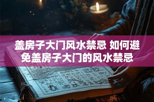 盖房子大门风水禁忌 如何避免盖房子大门的风水禁忌