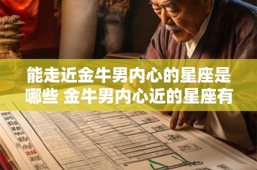 能走近金牛男内心的星座是哪些 金牛男内心近的星座有哪些
