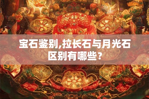 宝石鉴别,拉长石与月光石区别有哪些？