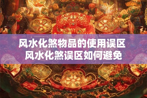 风水化煞物品的使用误区 风水化煞误区如何避免