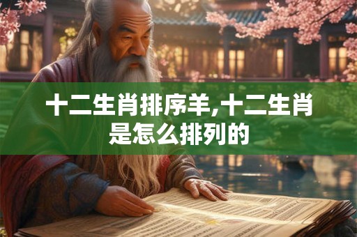 十二生肖排序羊,十二生肖是怎么排列的