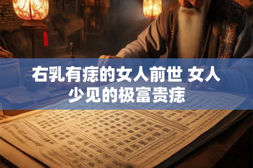 右乳有痣的女人前世 女人少见的极富贵痣
