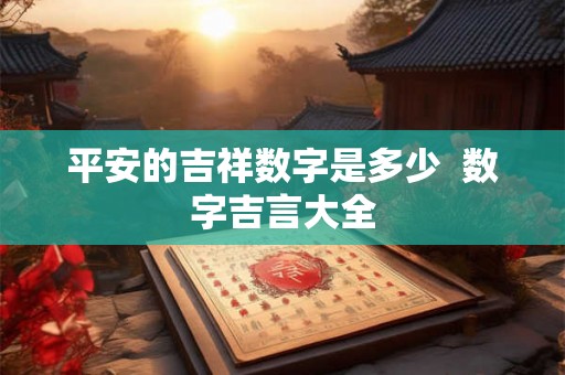 平安的吉祥数字是多少  数字吉言大全