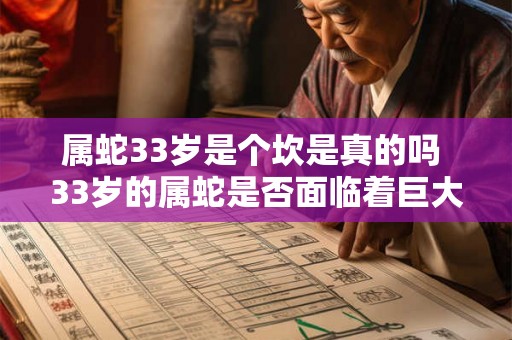 属蛇33岁是个坎是真的吗 33岁的属蛇是否面临着巨大困境