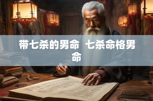 带七杀的男命  七杀命格男命