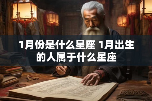 1月份是什么星座 1月出生的人属于什么星座