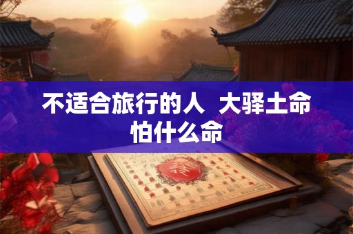 不适合旅行的人  大驿土命怕什么命