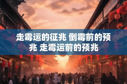 走霉运的征兆 倒霉前的预兆 走霉运前的预兆