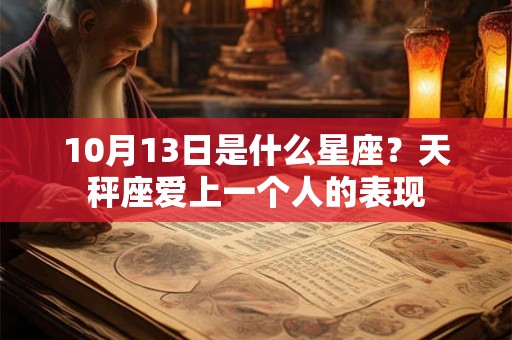10月13日是什么星座?天秤座爱上一个人的表现 10月13日是什么星座?天秤座爱上一个人的表现