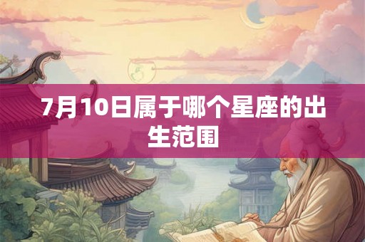 7月10日属于哪个星座的出生范围