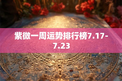 紫微一周运势排行榜7.17-7.23