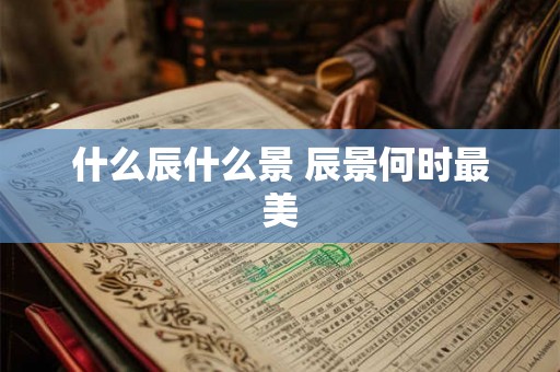 什么辰什么景 辰景何时最美