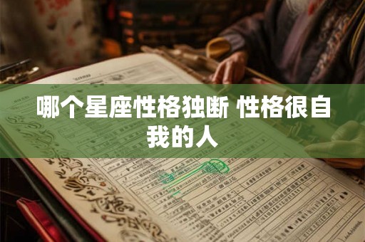 哪个星座性格独断 性格很自我的人