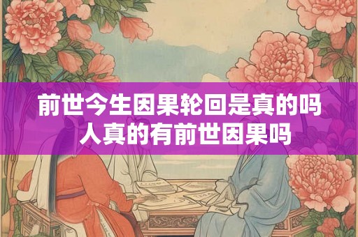 前世今生因果轮回是真的吗  人真的有前世因果吗
