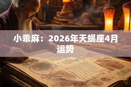 小乖麻：2026年天蝎座4月运势