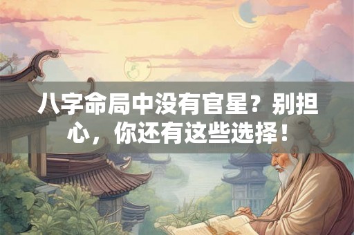 八字命局中没有官星？别担心，你还有这些选择！