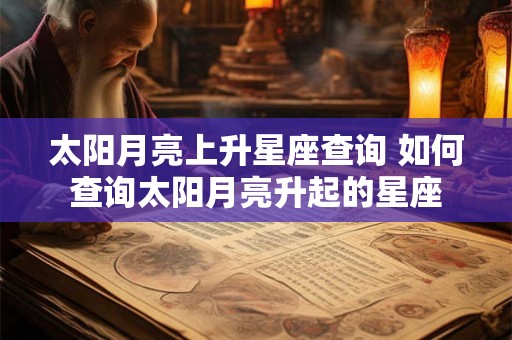 太阳月亮上升星座查询 如何查询太阳月亮升起的星座