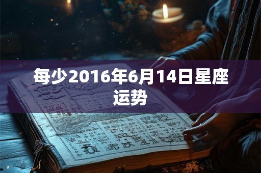 每少2016年6月14日星座运势
