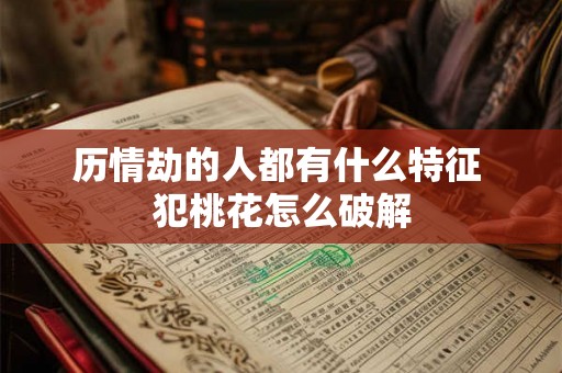 历情劫的人都有什么特征 犯桃花怎么破解