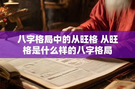 八字格局中的从旺格 从旺格是什么样的八字格局