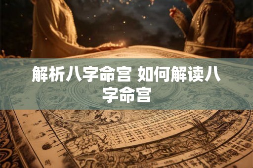 解析八字命宫 如何解读八字命宫