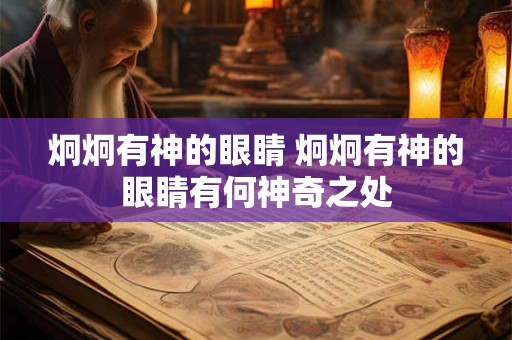 炯炯有神的眼睛 炯炯有神的眼睛有何神奇之处 炯炯有神的眼睛 炯炯有神的眼睛有何神奇之处