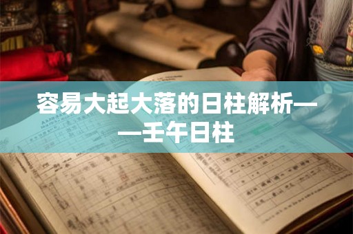 容易大起大落的日柱解析——壬午日柱