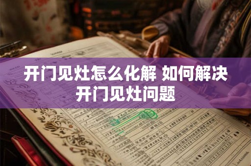 开门见灶怎么化解 如何解决开门见灶问题