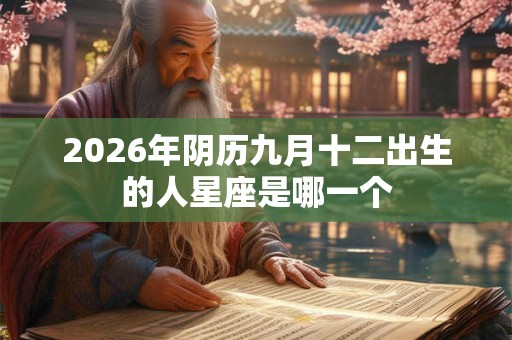 2026年阴历九月十二出生的人星座是哪一个