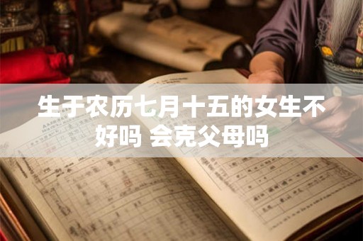 生于农历七月十五的女生不好吗 会克父母吗