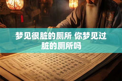 梦见很脏的厕所 你梦见过脏的厕所吗