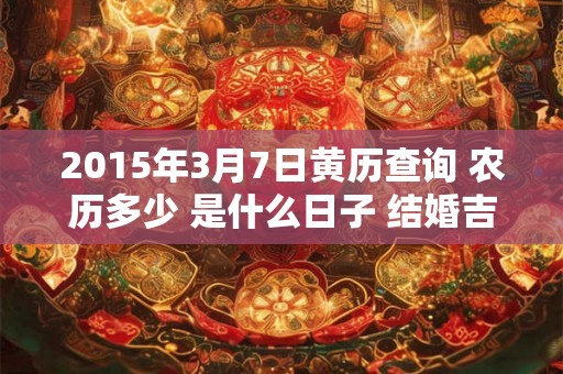 2015年3月7日黄历查询 农历多少 是什么日子 结婚吉时