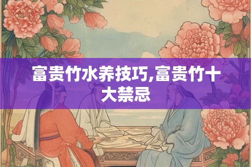 富贵竹水养技巧,富贵竹十大禁忌