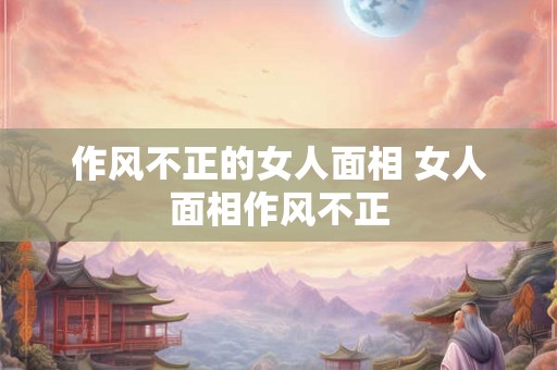 作风不正的女人面相 女人面相作风不正