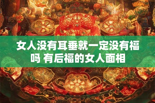 女人没有耳垂就一定没有福吗 有后福的女人面相