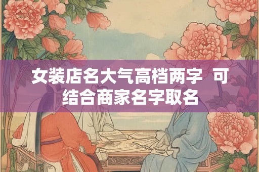 女装店名大气高档两字  可结合商家名字取名