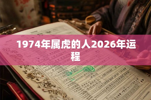 1974年属虎的人2026年运程