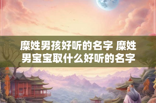 糜姓男孩好听的名字 糜姓男宝宝取什么好听的名字