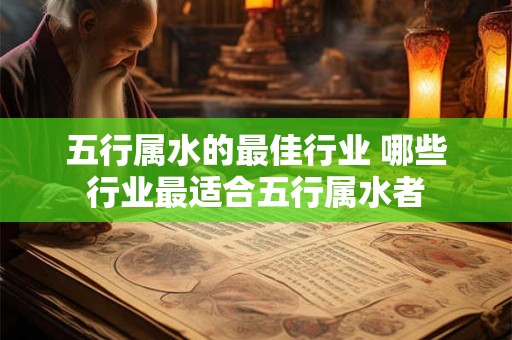 五行属水的最佳行业 哪些行业最适合五行属水者