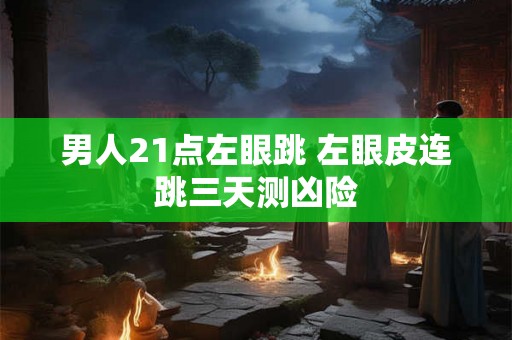 男人21点左眼跳 左眼皮连跳三天测凶险