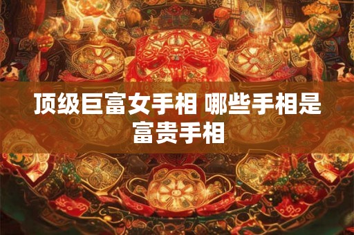 顶级巨富女手相 哪些手相是富贵手相