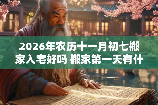 2026年农历十一月初七搬家入宅好吗 搬家第一天有什么讲究