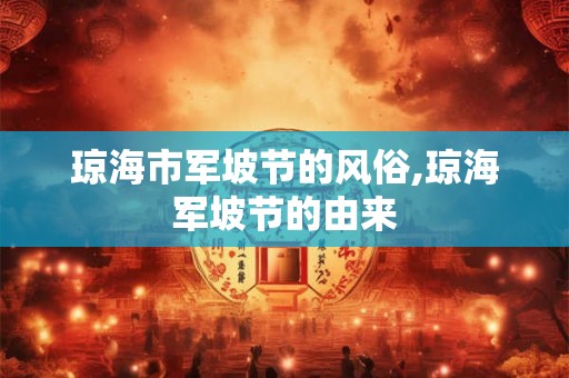 琼海市军坡节的风俗,琼海军坡节的由来