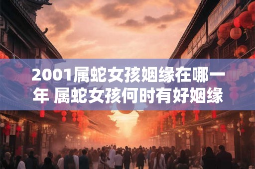 2001属蛇女孩姻缘在哪一年 属蛇女孩何时有好姻缘