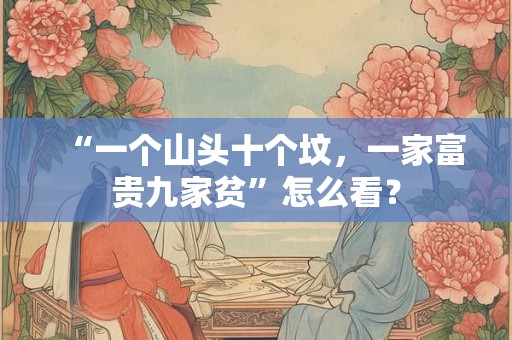 “一个山头十个坟，一家富贵九家贫”怎么看？