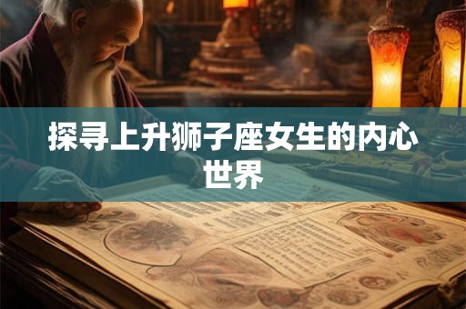 探寻上升狮子座女生的内心世界