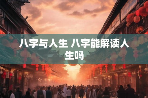 八字与人生 八字能解读人生吗 八字与人生 八字能解读人生吗