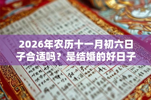 2026年农历十一月初六日子合适吗？是结婚的好日子吗？