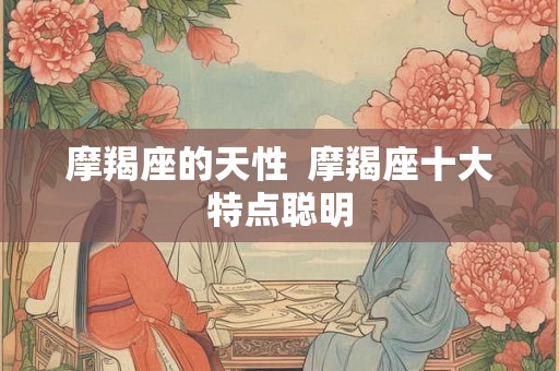 摩羯座的天性  摩羯座十大特点聪明