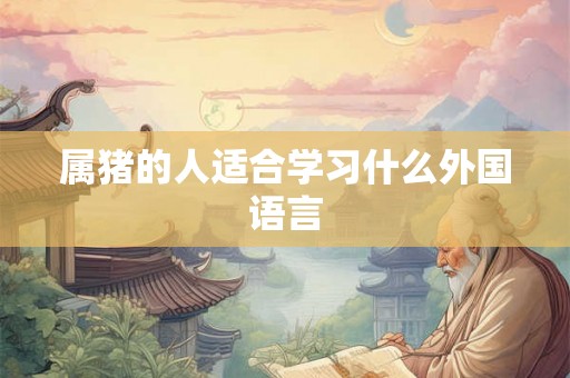 属猪的人适合学习什么外国语言